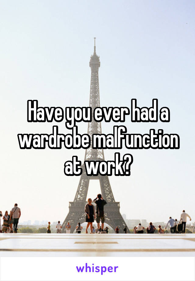 Have you ever had a wardrobe malfunction at work?