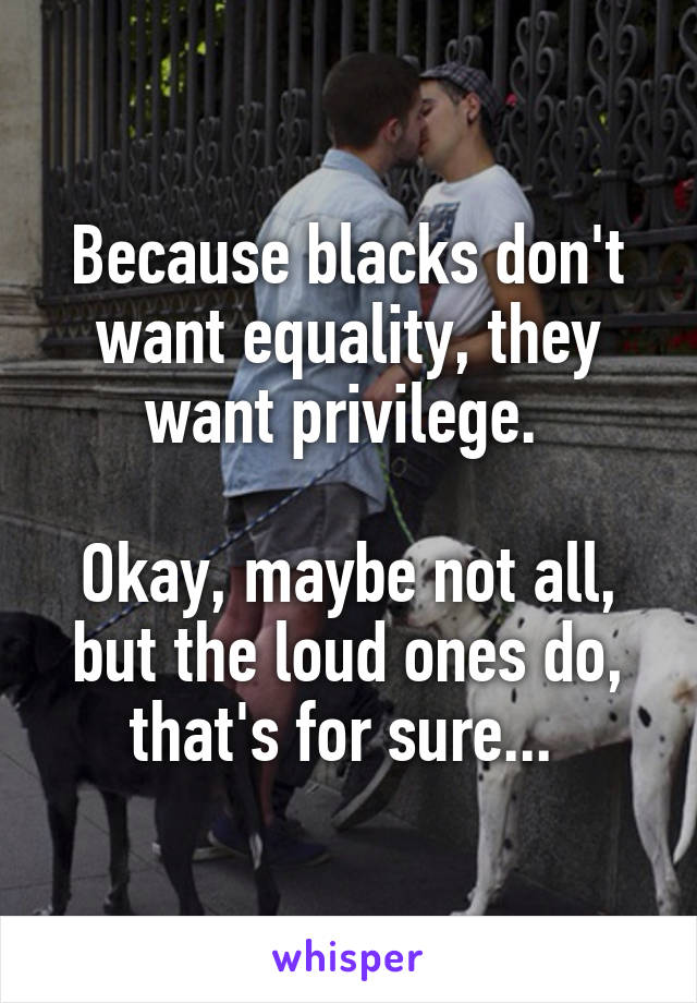 Because blacks don't want equality, they want privilege. 

Okay, maybe not all, but the loud ones do, that's for sure... 