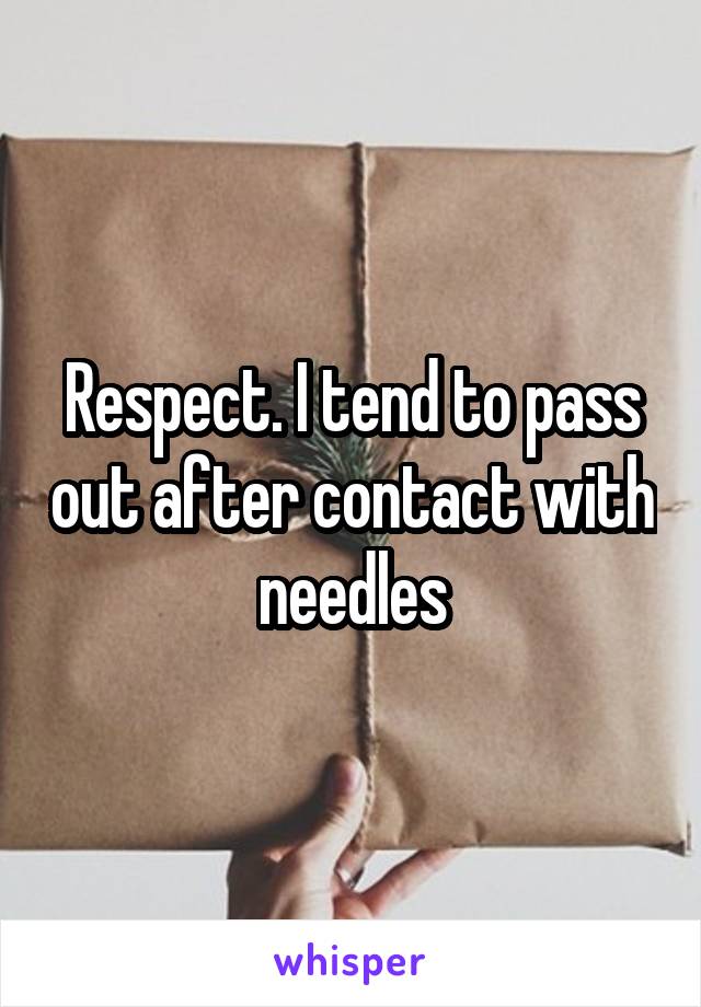 Respect. I tend to pass out after contact with needles