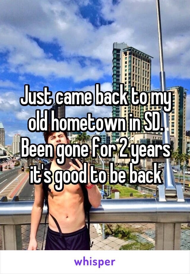 Just came back to my old hometown in SD. Been gone for 2 years it's good to be back