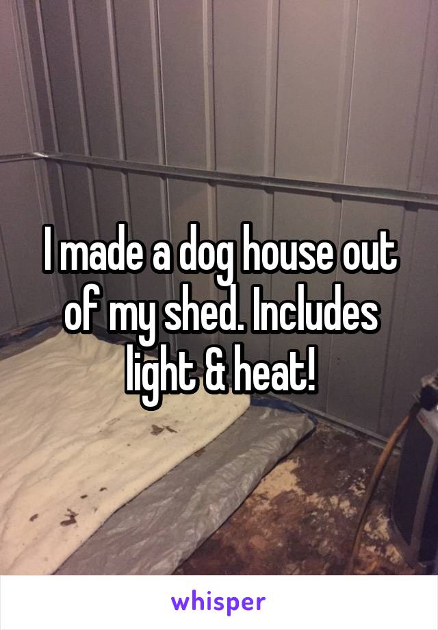 I made a dog house out of my shed. Includes light & heat!
