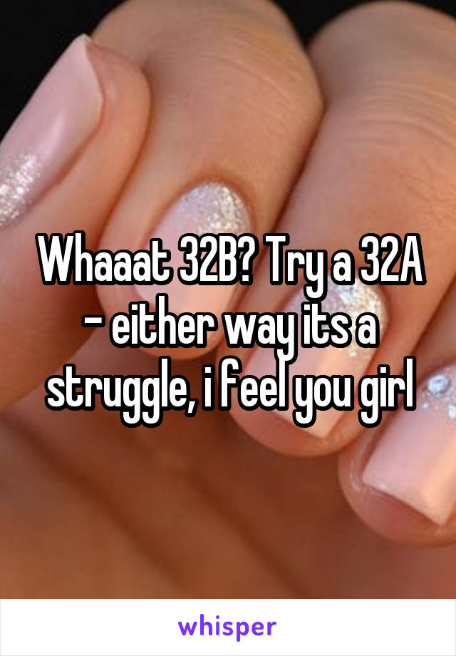 Whaaat 32B? Try a 32A - either way its a struggle, i feel you girl