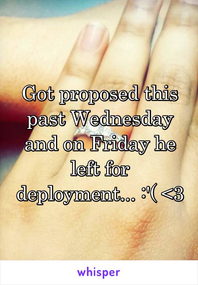 Got proposed this past Wednesday and on Friday he left for deployment... :'( <\3