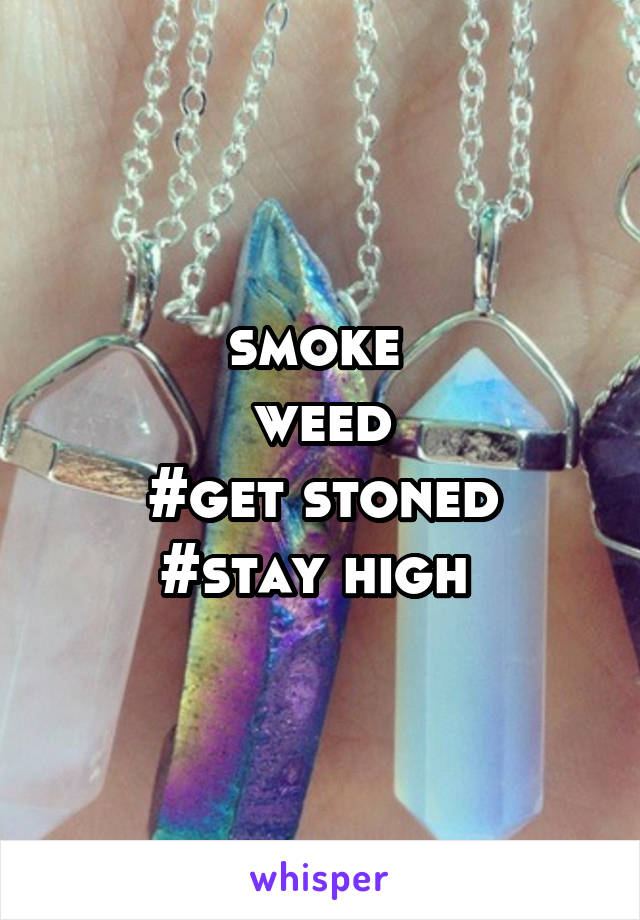 smoke 
weed
#get stoned
#stay high 