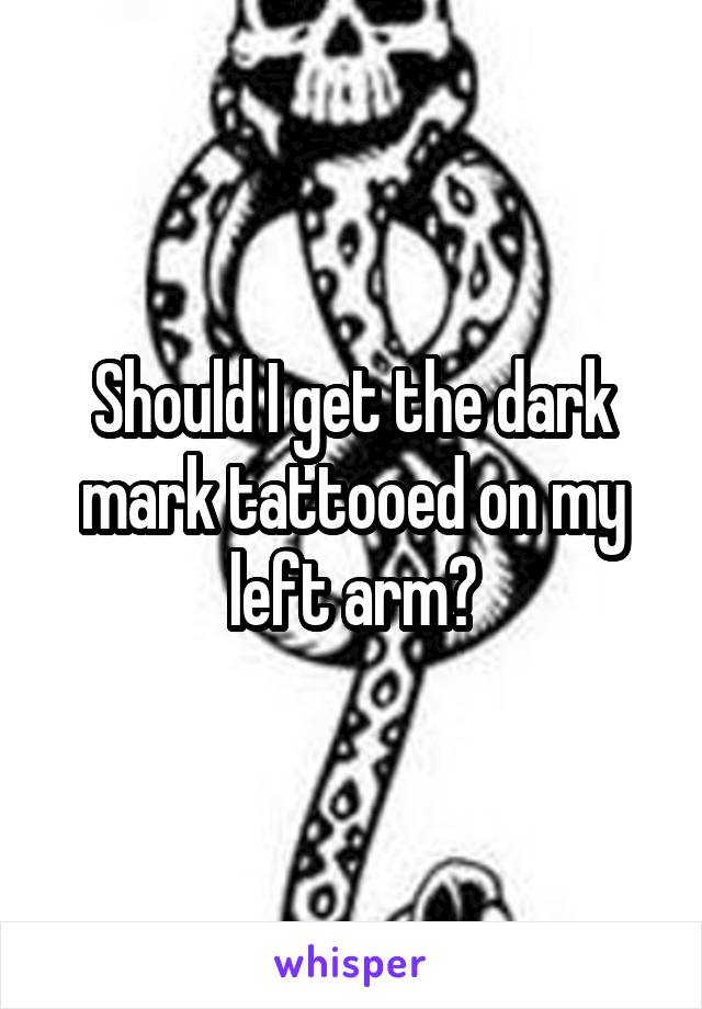 Should I get the dark mark tattooed on my left arm?