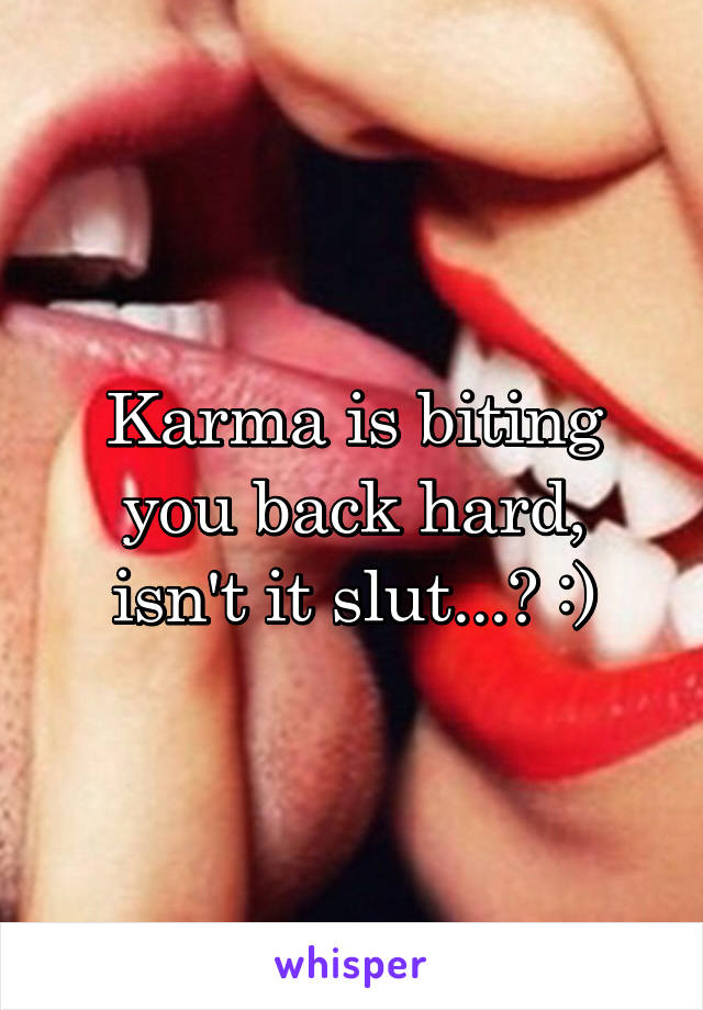 Karma is biting you back hard, isn't it slut...? :)