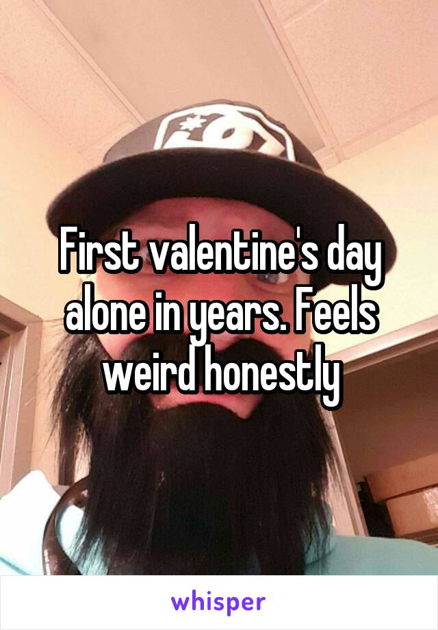 First valentine's day alone in years. Feels weird honestly