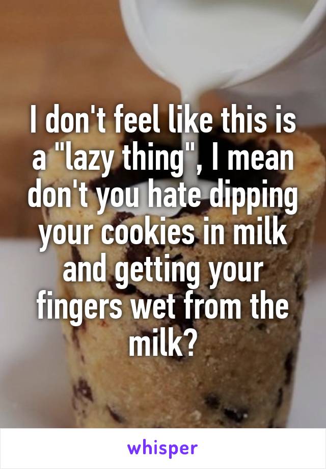 I don't feel like this is a "lazy thing", I mean don't you hate dipping your cookies in milk and getting your fingers wet from the milk?