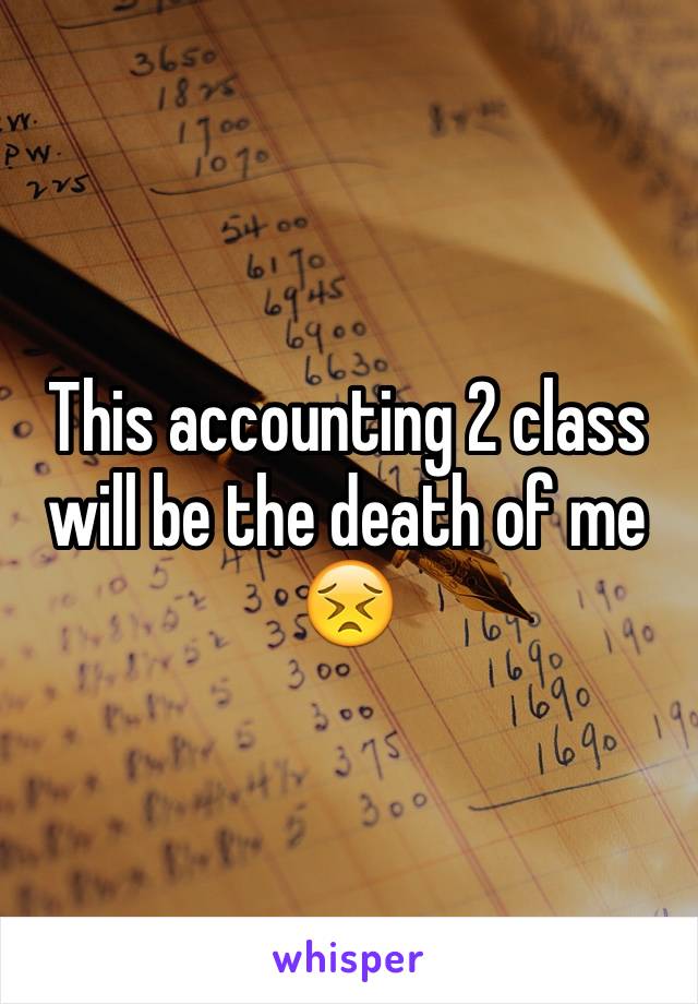 This accounting 2 class will be the death of me 😣