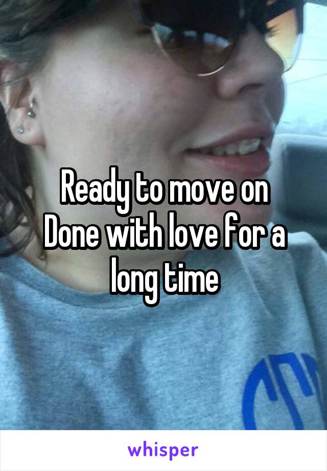 Ready to move on
Done with love for a long time