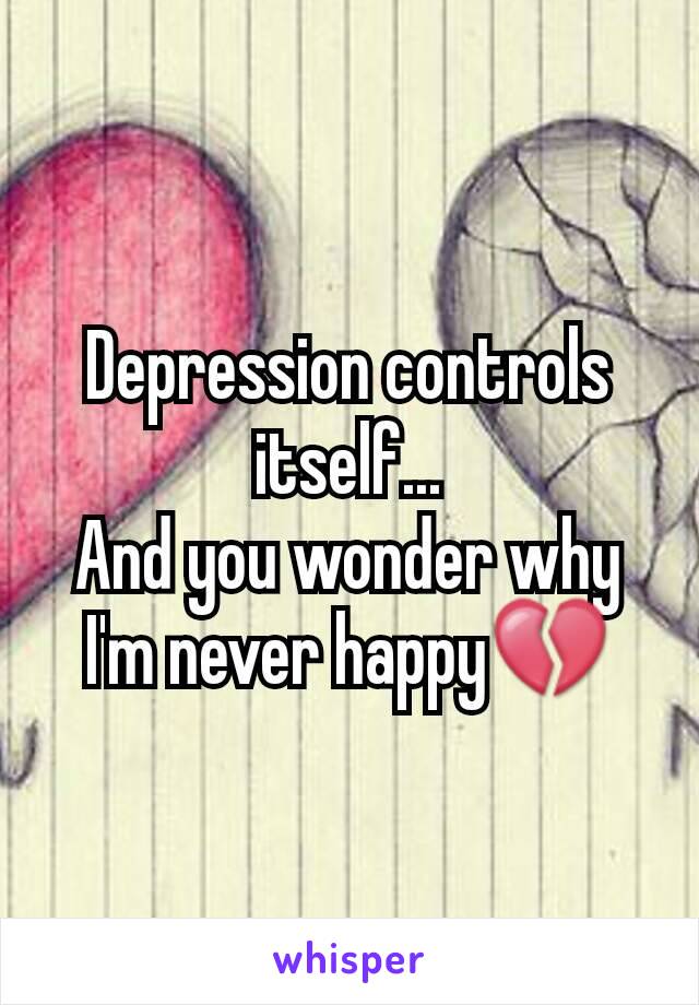 Depression controls itself...
And you wonder why I'm never happy💔