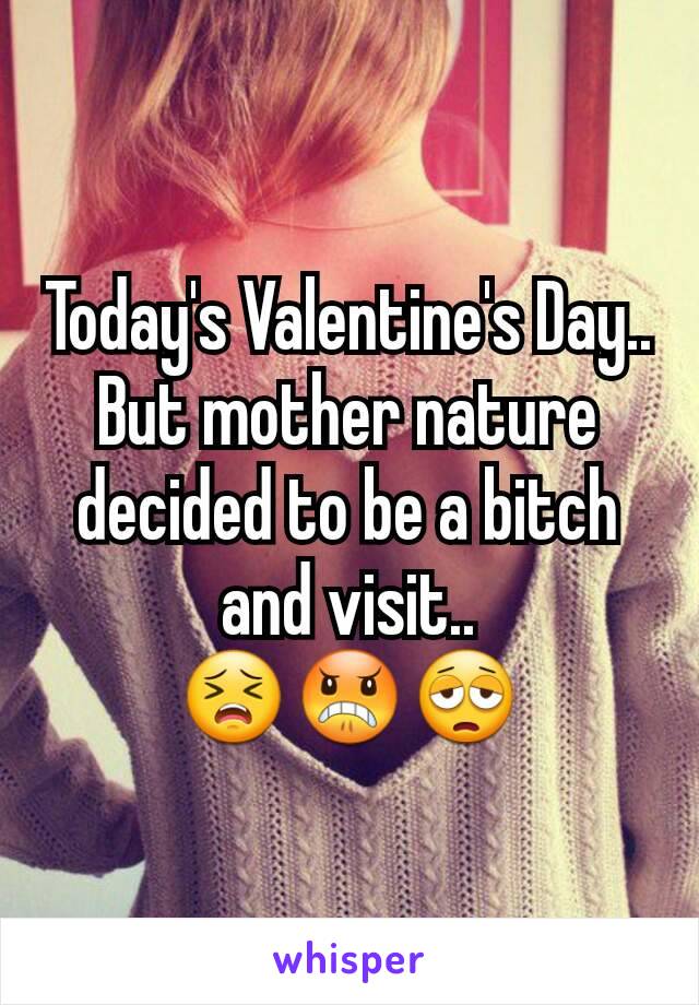 Today's Valentine's Day..
But mother nature decided to be a bitch and visit..
😣😠😩