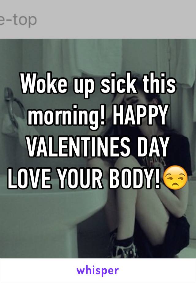 Woke up sick this morning! HAPPY VALENTINES DAY LOVE YOUR BODY!😒
