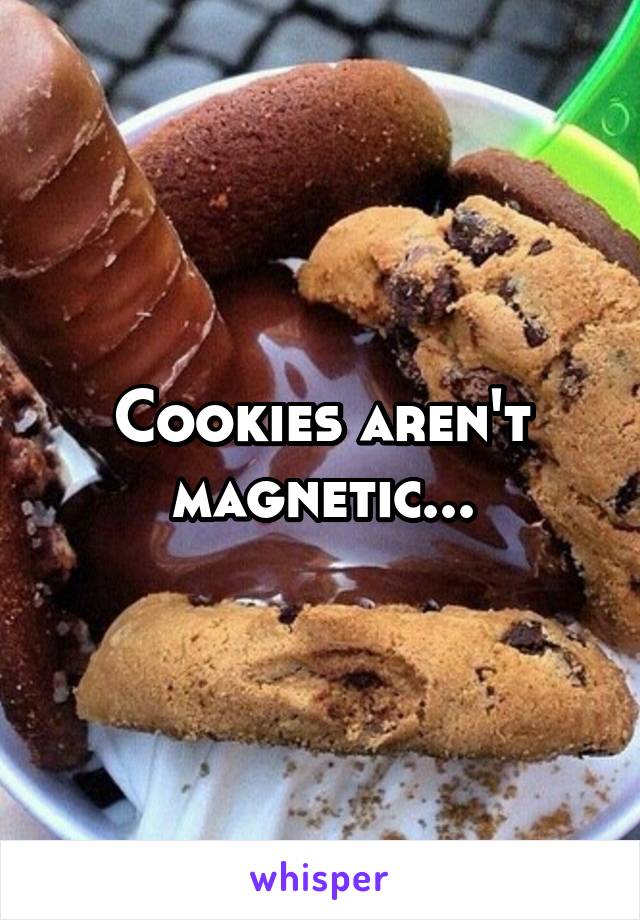 Cookies aren't magnetic...