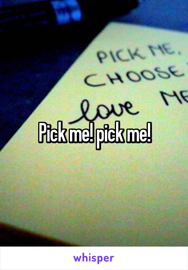 Pick me! pick me!
