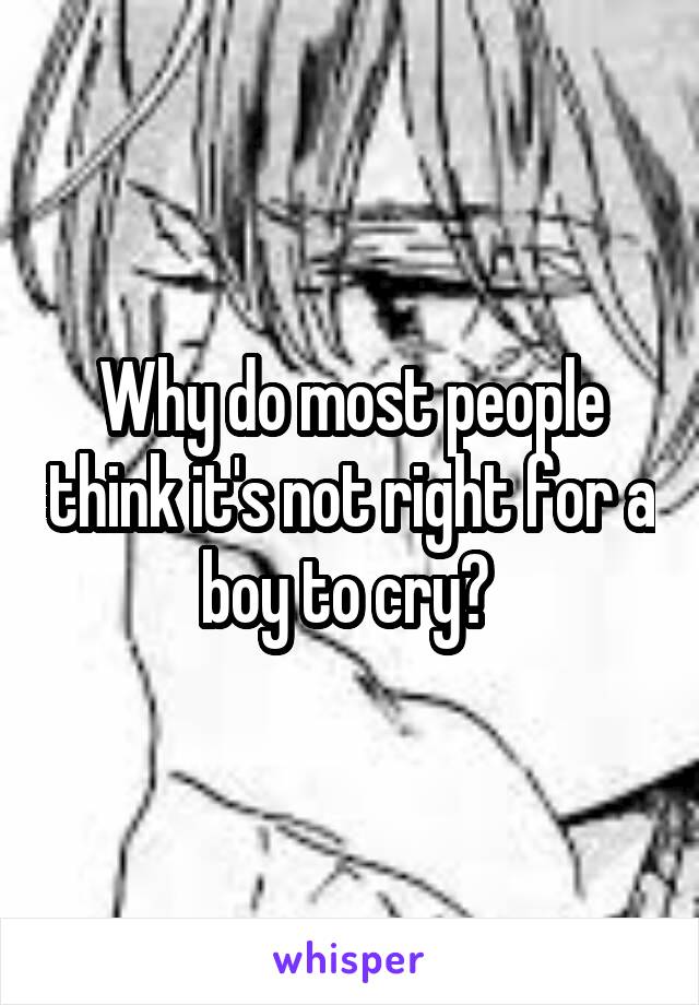 Why do most people think it's not right for a boy to cry? 