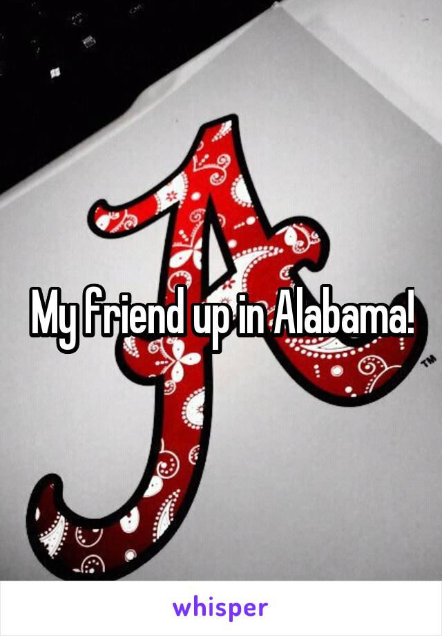 My friend up in Alabama!