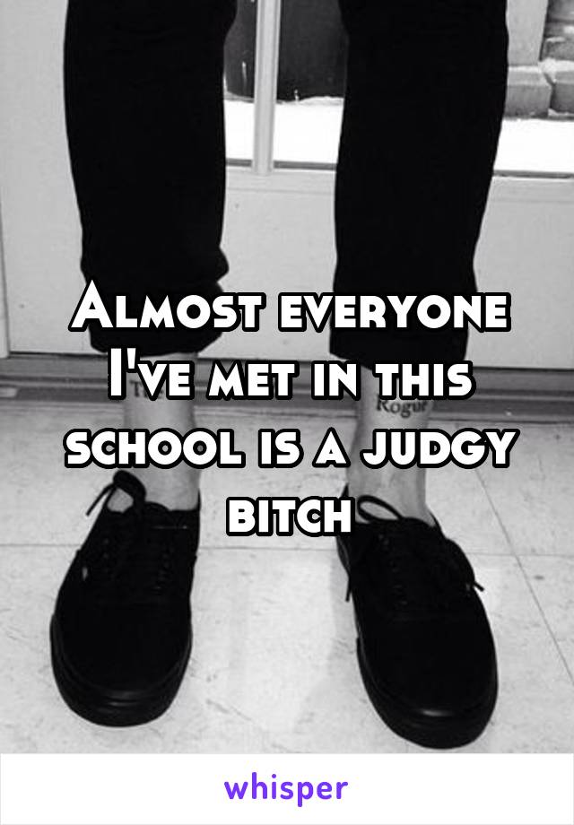 Almost everyone I've met in this school is a judgy bitch
