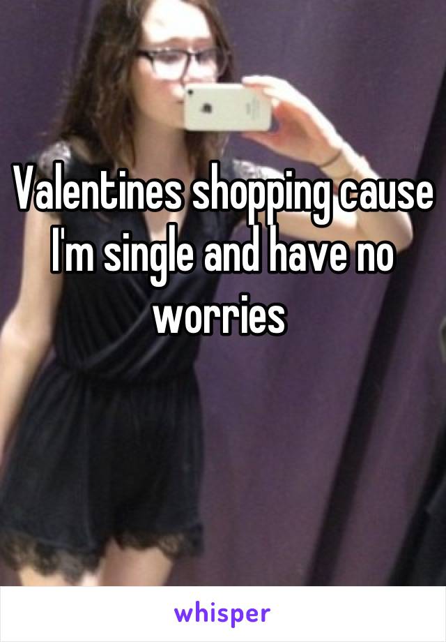 Valentines shopping cause I'm single and have no worries 