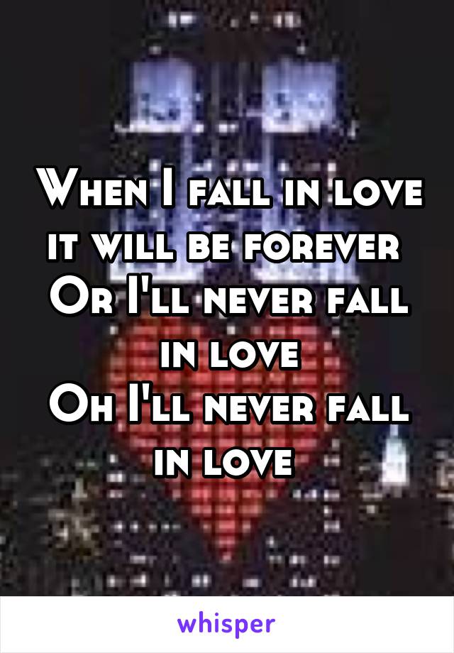 When I fall in love it will be forever 
Or I'll never fall in love
Oh I'll never fall in love 