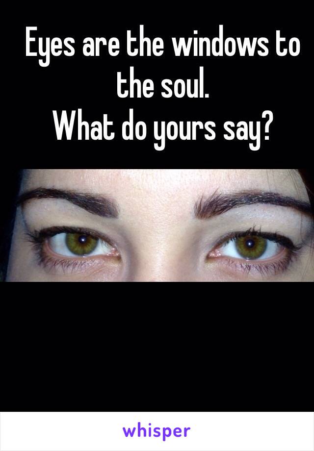 Eyes are the windows to the soul.
What do yours say?