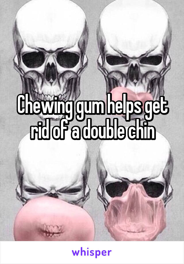 Chewing gum helps get rid of a double chin
