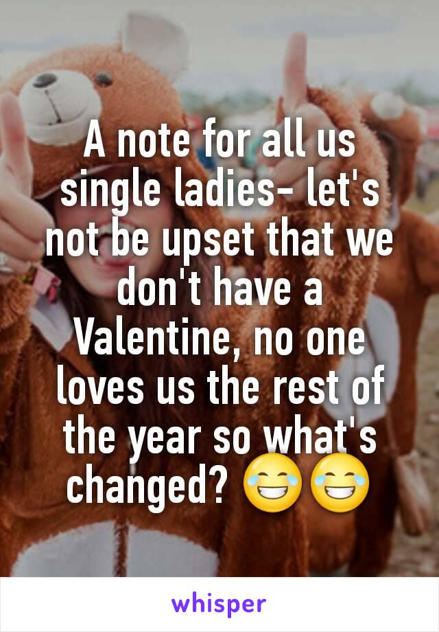 A note for all us single ladies- let's not be upset that we don't have a Valentine, no one loves us the rest of the year so what's changed? 😂😂