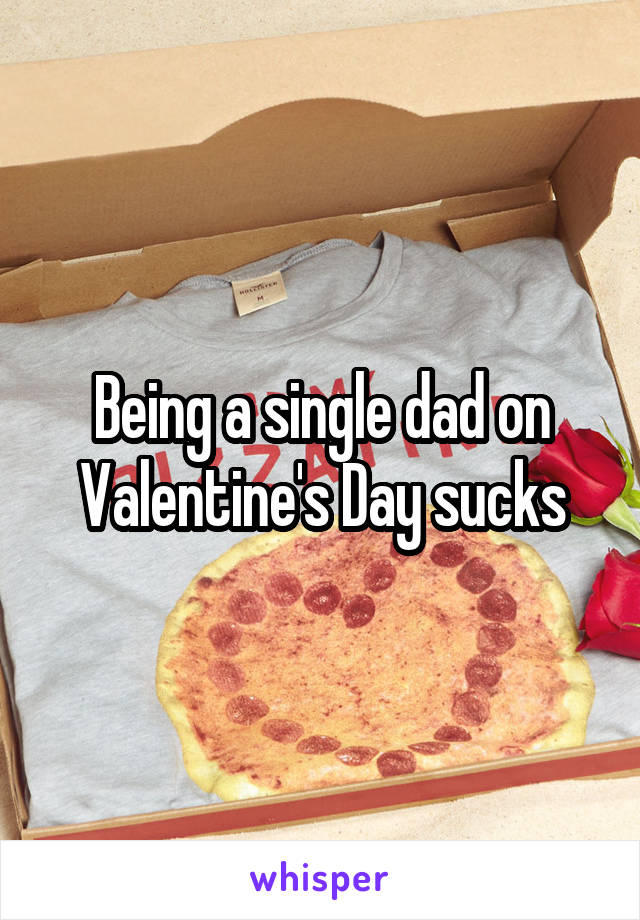 Being a single dad on Valentine's Day sucks