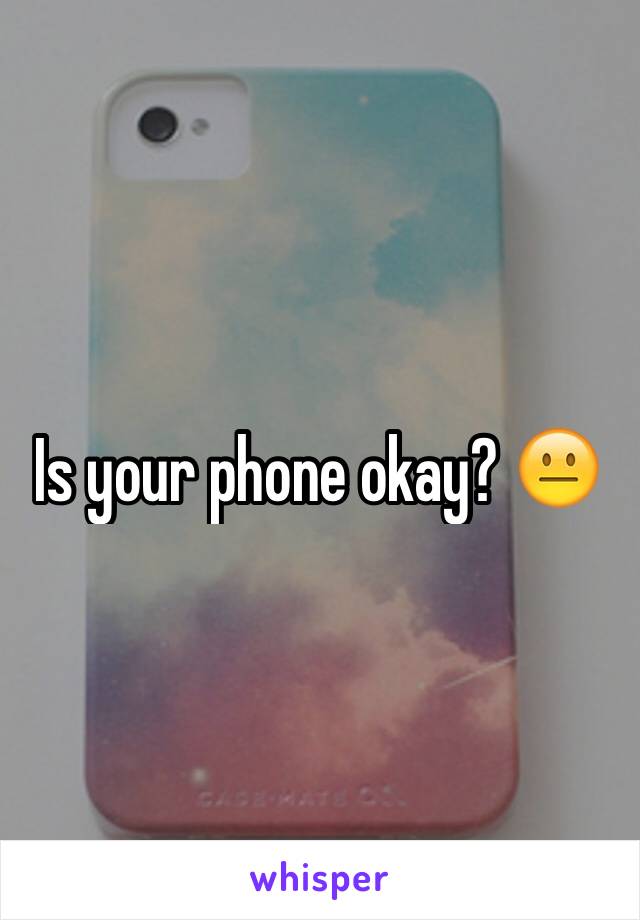 Is your phone okay? 😐