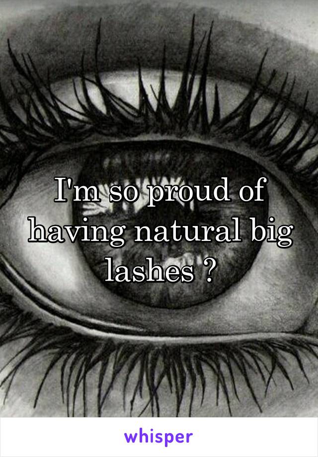 I'm so proud of having natural big lashes 😊