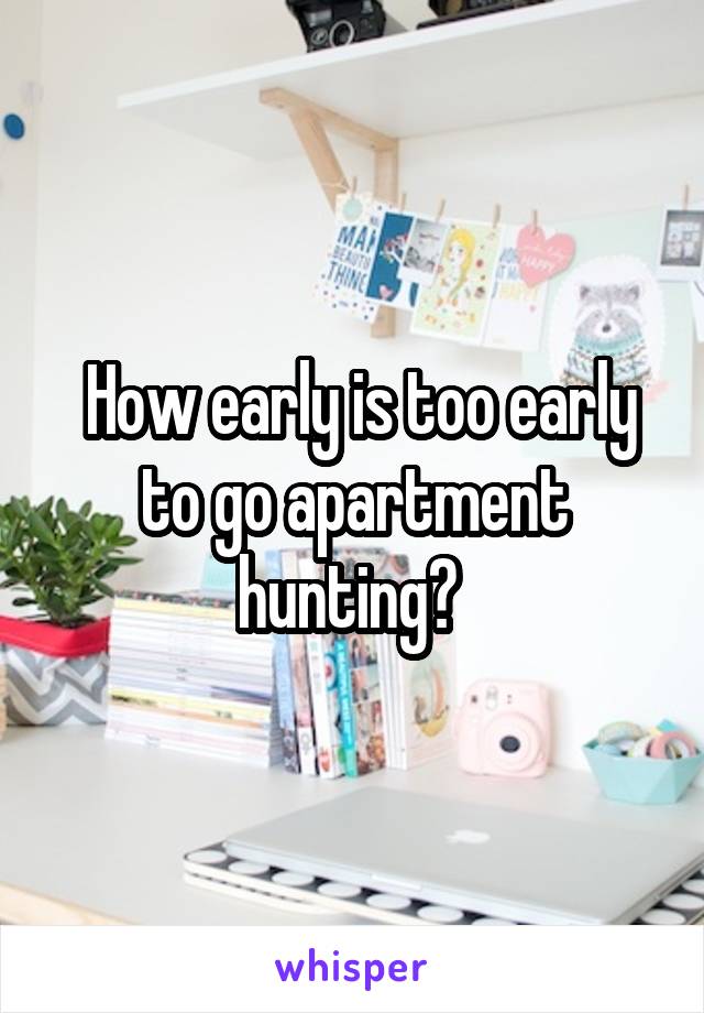 How early is too early to go apartment hunting? 