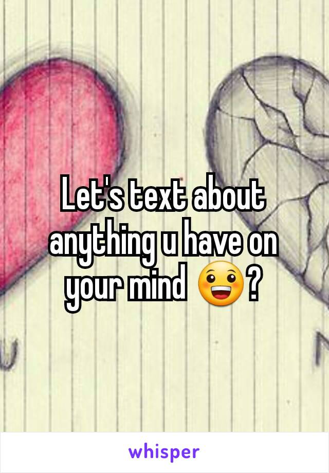 Let's text about anything u have on your mind 😀?