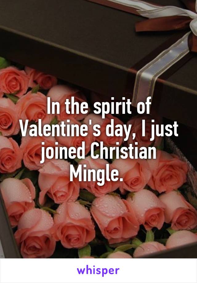 In the spirit of Valentine's day, I just joined Christian Mingle. 