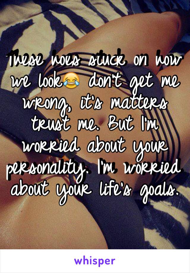 These hoes stuck on how we look😂 don't get me wrong, it's matters trust me. But I'm worried about your personality. I'm worried about your life's goals.
