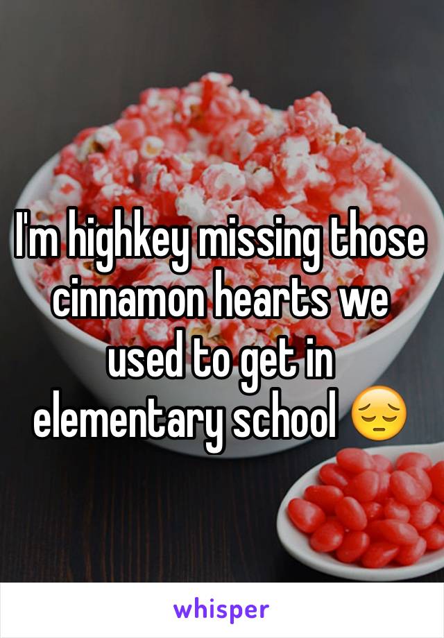 I'm highkey missing those cinnamon hearts we used to get in elementary school 😔 