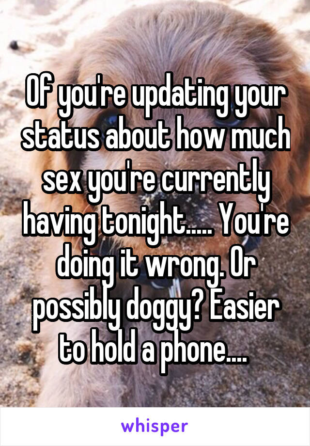 Of you're updating your status about how much sex you're currently having tonight..... You're doing it wrong. Or possibly doggy? Easier to hold a phone.... 