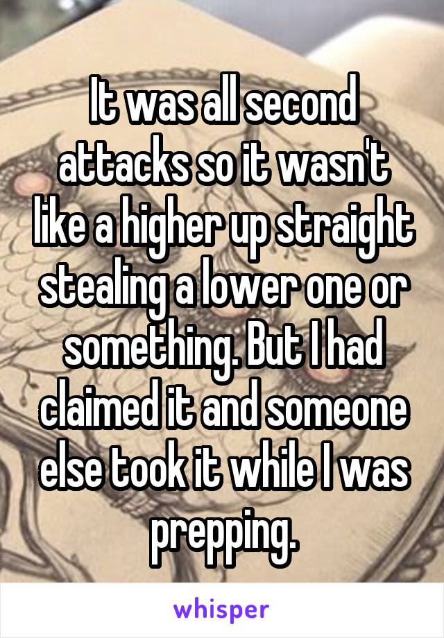 It was all second attacks so it wasn't like a higher up straight stealing a lower one or something. But I had claimed it and someone else took it while I was prepping.