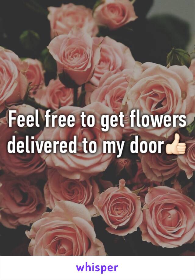 Feel free to get flowers delivered to my door👍🏻