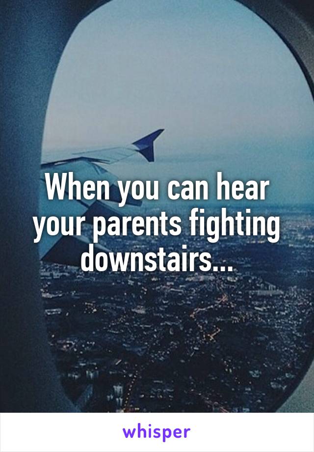 When you can hear your parents fighting downstairs...
