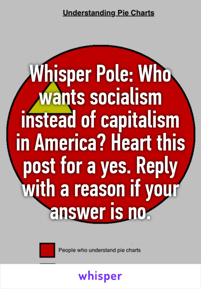 Whisper Pole: Who wants socialism instead of capitalism in America? Heart this post for a yes. Reply with a reason if your answer is no.
