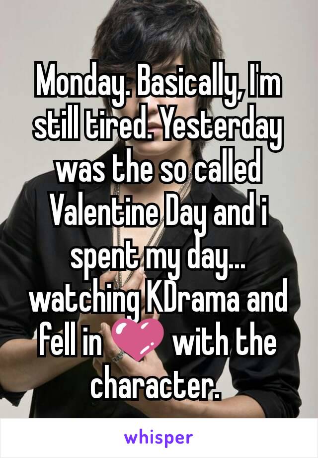 Monday. Basically, I'm still tired. Yesterday was the so called Valentine Day and i spent my day... watching KDrama and fell in 💜 with the character. 
