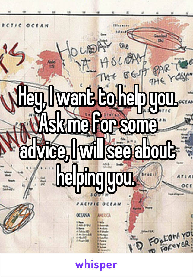 Hey, I want to help you. Ask me for some advice, I will see about helping you. 
