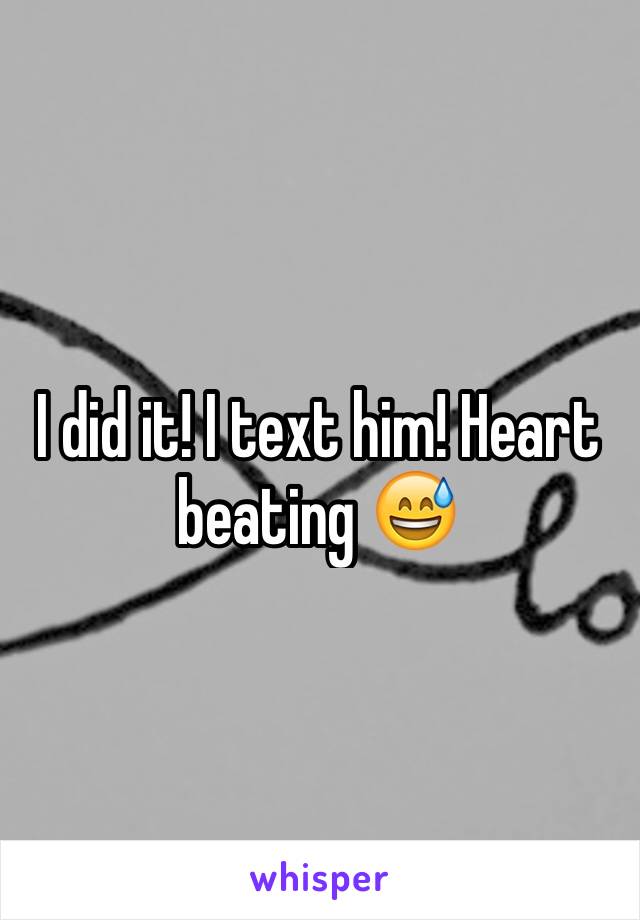 I did it! I text him! Heart beating 😅