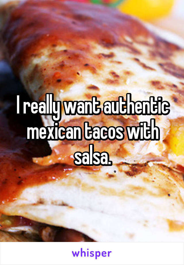 I really want authentic mexican tacos with salsa.