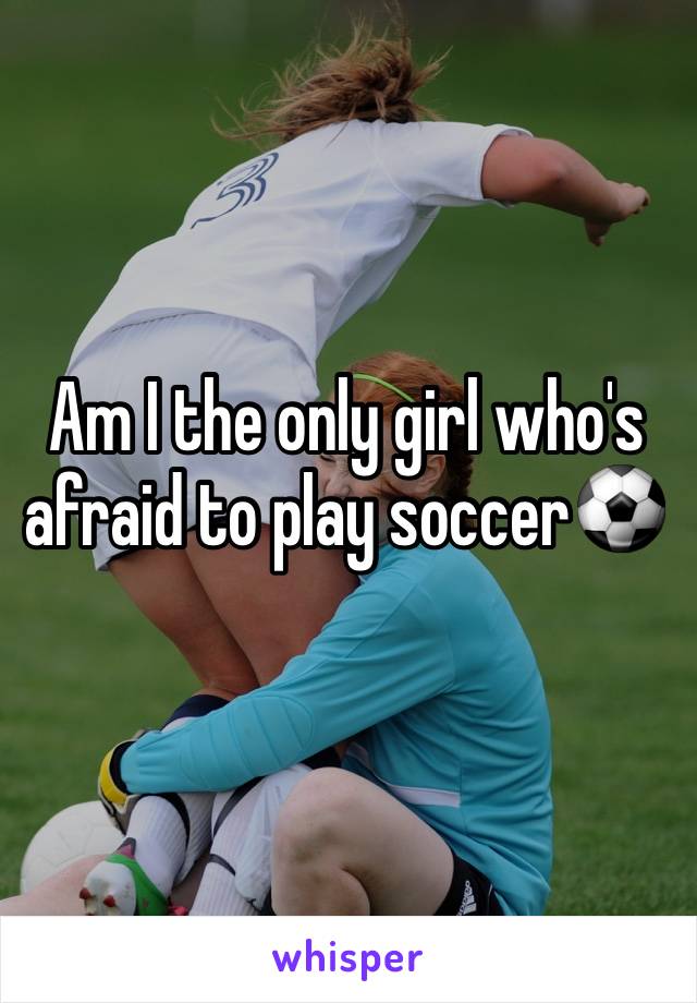 Am I the only girl who's afraid to play soccer⚽️