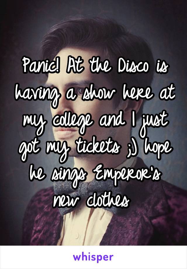 Panic! At the Disco is having a show here at my college and I just got my tickets ;) hope he sings Emperor's new clothes 