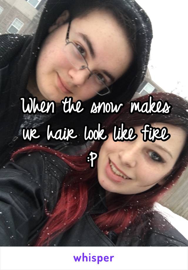 When the snow makes ur hair look like fire :P 
