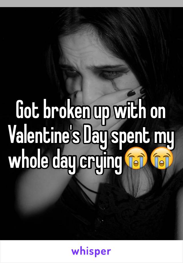 Got broken up with on Valentine's Day spent my whole day crying😭😭