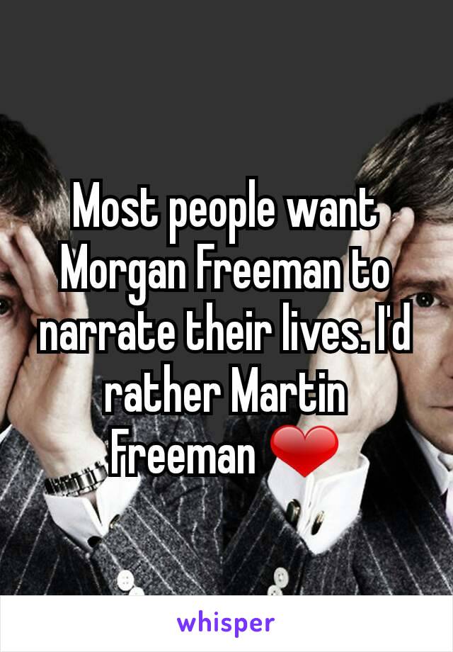 Most people want Morgan Freeman to narrate their lives. I'd rather Martin Freeman ❤