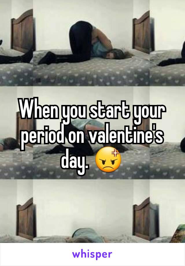 When you start your period on valentine's day. 😡